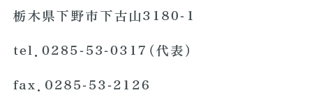 栃木県下野市下古山3180-1,tel．0285-52-0123（代表）,fax．0285-53-2126